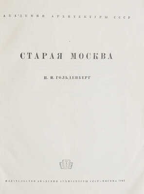 Гольденберг П.И. Старая Москва. М.: Издательство Академии архитектуры СССР, 1947.